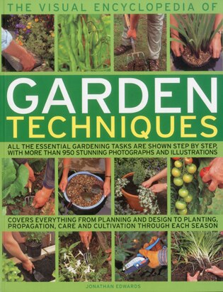 The Visual Encyclopedia of Garden Techniques: All the essential gardening tasks shown step-by-step, in over 950 clear color photographs and illustrations