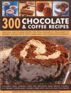 300 Chocolate & Coffee Recipes: Delicious, easy-to-make recipes for total indulgence, from bakes to desserts, shown step by step in more than 1300 glorious photographs