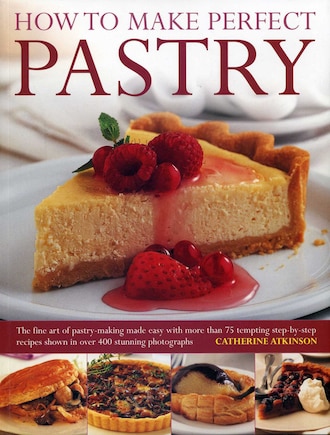 How to Make Perfect Pastry: The Fine Art of Pastry-Making Made Easy with More than 75 Tempting Step-By-Step Recipes Shown in Over 400 Stunning Photographs.