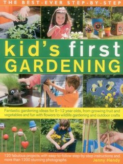 The Best-ever Step-by-step Kid's First Gardening: Fantastic Gardening Ideas For 5-12 Year Olds, From Growing Fruit And Vegetables And Fun With Flower