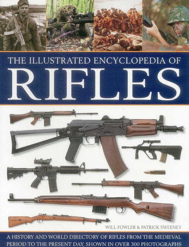 The Illustrated Encyclopedia of Rifles: A History And A-Z Directory Of Rifles From The Medieval Period To The Present Day, Shown In Over 300 Photographs