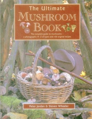 The Ultimate Mushroom Book: The Complete Guide To Mushrooms - A Photographic A-Z Of Types And 100 Original Recipes