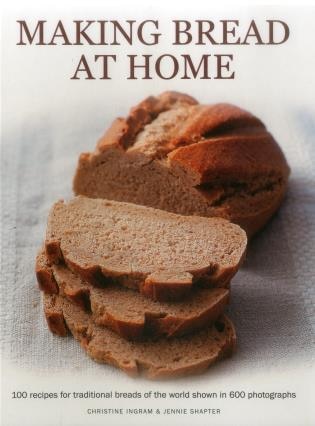 Making Bread At Home: 100 Recipes For Traditional Breads Of The World Shown In 600 Photographs