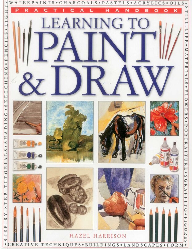 Practical Handbook: Learning to Paint & Draw: A Superb Guide To The Fundamentals Of Working With Charcoals, Pencils, Pen And Ink, As Well As In Waterpaints, Oils, Acrylics And Pastels