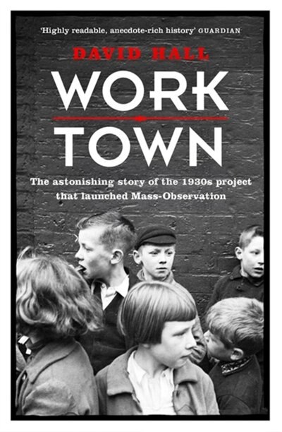 Worktown: The Astonishing Story Of The Project That Launched Mass Observation