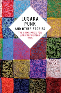 Front cover_Lusaka Punk And Other Stories: The Caine Prize For African Writing 2015