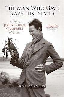 The Man Who Gave Away His Island: A Life Of John Lorne Campbell Of Canna