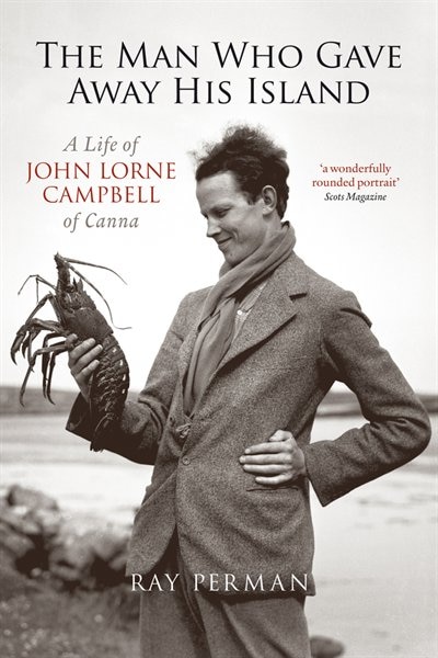 The Man Who Gave Away His Island: A Life Of John Lorne Campbell Of Canna