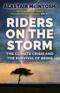 Riders On The Storm: The Climate Crisis And The Survival Of Being by Alastair Mcintosh
