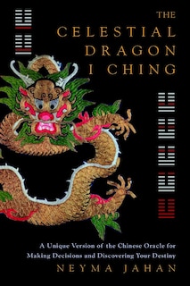 The Celestial Dragon I Ching: A Unique Version of the Chinese Oracle for Making Decisions and Discovering Your Destiny