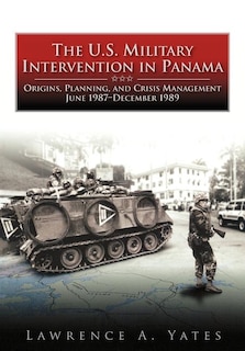 The U.S. Military Intervention in Panama: Origins, Planning, and Crisis Management, June 1987-December 1989