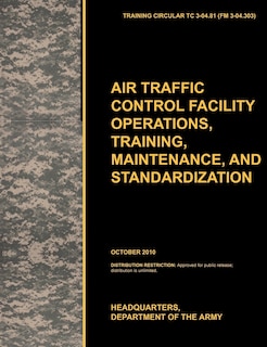 Aviation Traffic Control Facility Operations, Training, Maintenance, and Standardization: The Official U.S. Army Training Circular Tc 3-04.81