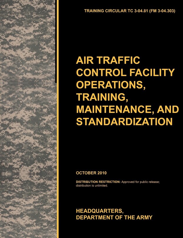 Aviation Traffic Control Facility Operations, Training, Maintenance, and Standardization: The Official U.S. Army Training Circular Tc 3-04.81