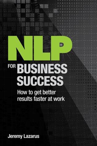 Nlp For Business Success: How To Get Better Results Faster At Work