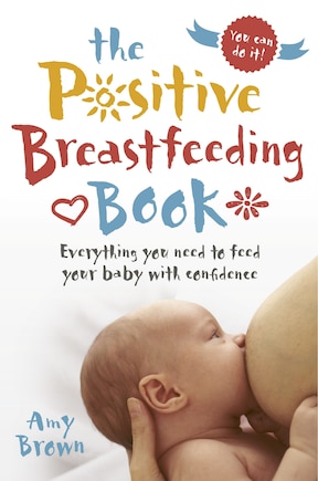 The Positive Breastfeeding Book: Everything You Need to Feed Your Baby with Confidence