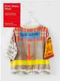 Print, Make, Wear: Creative Projects For Digital Textile Design de Melanie Bowles