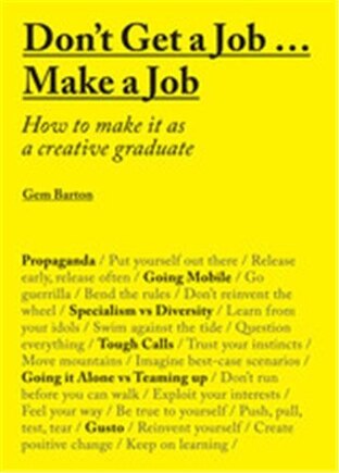 Don't Get a Job. . .  Make a Job: How to Make it as a Creative Gradute (in the fields of Design, Fashion, Architecture, Advertising and more)