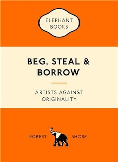 Beg, Steal & Borrow: Artists against Originality