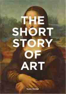 The Short Story of Art: A Pocket Guide to Key Movements, Works, Themes, & Techniques (Art History Introduction, A Guide to Art) by Susie Hodge