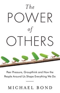 The Power Of Others: Peer Pressure, Groupthink, And How The People Around Us Shape Everything We Do