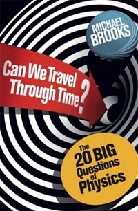 Can We Travel Through Time?: The 20 Big Questions In Physics