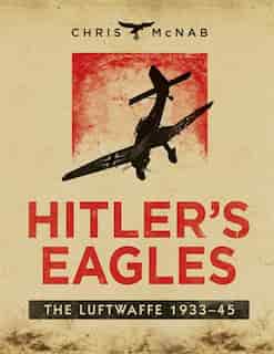 Hitler's Eagles: The Luftwaffe 1933-45 de Chris Mcnab