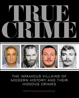 True Crime: The Infamous Villains Of Modern History And Their Hideous Crimes