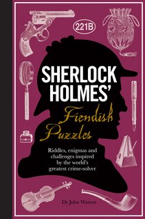 Sherlock Holmes' Fiendish Puzzles: Riddles, Enigmas And Challenges Inspired By The World's Greatest Crime-solver