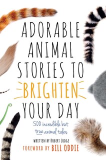 Adorable Animal Stories to Brighten Your Day: 500 incredible but true animal tales