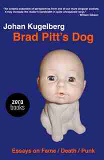 Brad Pitt's Dog: Essays on Fame, Death, Punk de Johan Kugelberg