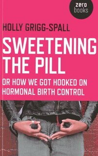 Sweetening The Pill: Or How We Got Hooked On Hormonal Birth Control