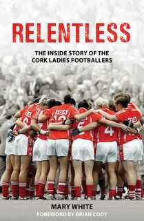 Relentless: The Inside Story Of The Cork Ladies Footballers