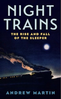 Night Trains: The Rise And Fall Of The Sleeper