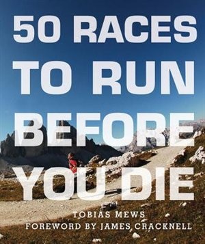 50 Races To Run Before You Die: The Essential Guide To 50 Epic Foot-races Across The Globe