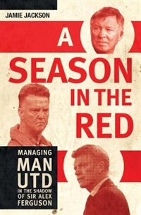 A Season In The Red: Managing Man Utd In The Shadow Of Sir Alex Ferguson