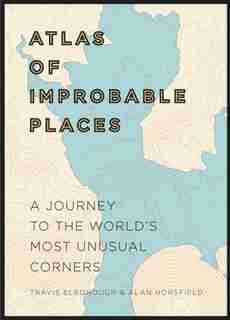 Atlas Of Improbable Places: A Journey To The World's Most Unusual Corners de Travis Elborough