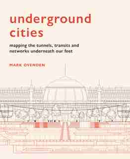 Underground Cities: Mapping The Tunnels, Transits And Networks Underneath Our Feet de Mark Ovenden