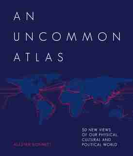 An Uncommon Atlas: 50 New Views Of Our Physical, Cultural And Political World by Alastair Bonnett