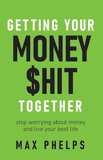 Getting Your Money $Hit Together: Stop Worrying about Money and Live Your Best Life