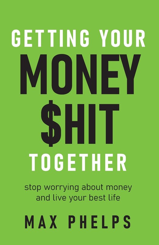 Getting Your Money $Hit Together: Stop Worrying about Money and Live Your Best Life