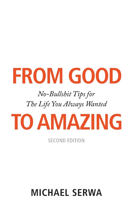 From Good To Amazing: No-bullshit Tips For The Life You Always Wanted