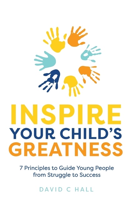 Inspire Your Child's Greatness: 7 Principles To Guide Young People From Struggle To Success