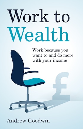 Work to Wealth: Work because you want to and do more with your income