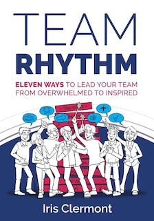 Team Rhythm: Eleven ways to lead your team from overwhelmed to inspired