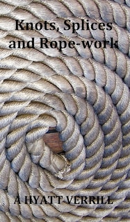 Knots, Splices And Rope-work (fully Illustrated)