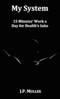 Couverture_My System, 15 Minutes' Work A Day For Health's Sake. With Original Formatting.