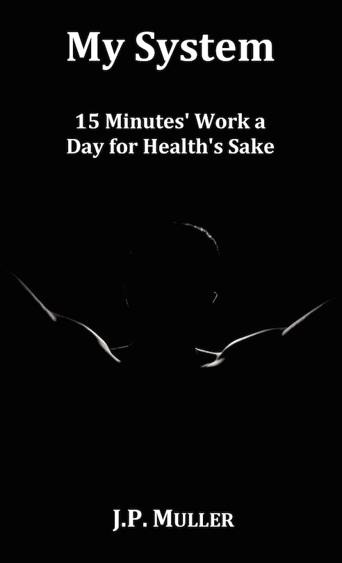 Couverture_My System, 15 Minutes' Work A Day For Health's Sake. With Original Formatting.