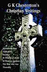 G K Chesterton's Christian Writings (unabridged): Everlasting Man, Orthodoxy, Heretics, St Francis of Assisi, St. Thomas Aquinas and the Man Who Was T de G. K. Chesterton