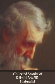 Collected Works Of John Muir, Naturalist (complete And Unabridged), Including: The Mountains Of California (illustrated In B&w), Stickeen: The Story Of A Dog, My First Summer In