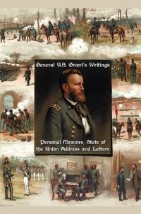 General U.S. Grant's Writings (Complete and Unabridged Including His Personal Memoirs, State of the Union Address and Letters of Ulysses S. Grant to H